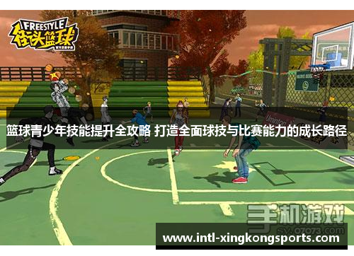 篮球青少年技能提升全攻略 打造全面球技与比赛能力的成长路径