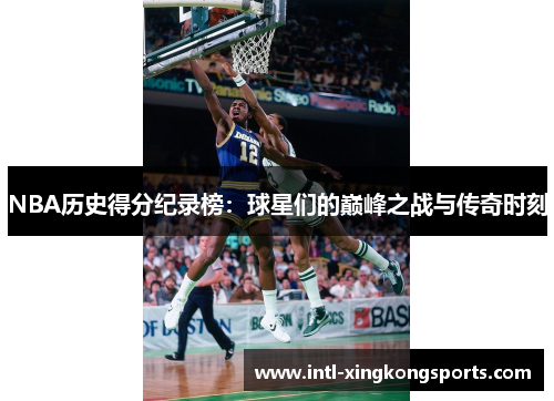 NBA历史得分纪录榜：球星们的巅峰之战与传奇时刻