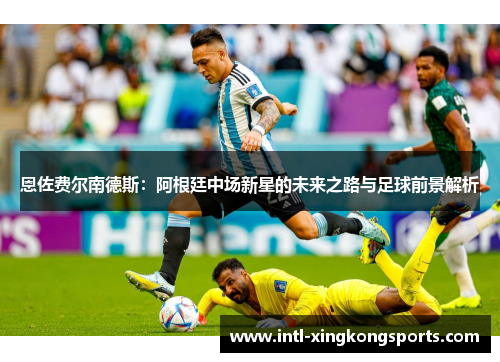 恩佐费尔南德斯：阿根廷中场新星的未来之路与足球前景解析