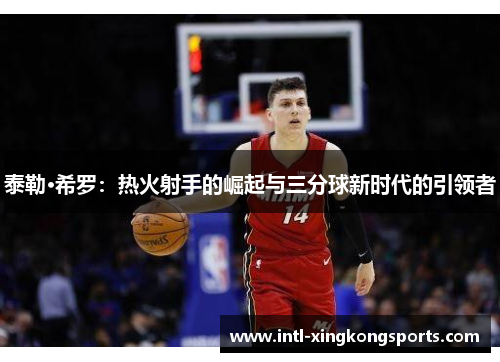 泰勒·希罗：热火射手的崛起与三分球新时代的引领者