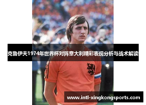 克鲁伊夫1974年世界杯对阵意大利精彩表现分析与战术解读