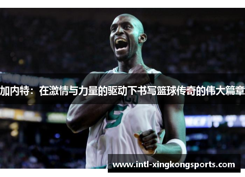 加内特：在激情与力量的驱动下书写篮球传奇的伟大篇章