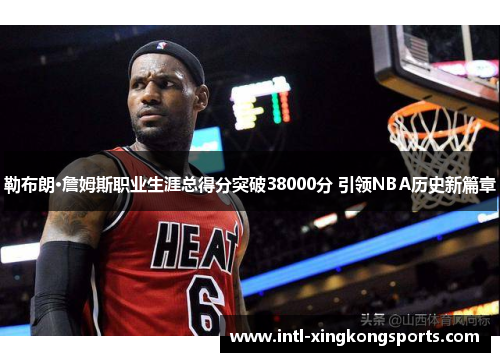 勒布朗·詹姆斯职业生涯总得分突破38000分 引领NBA历史新篇章