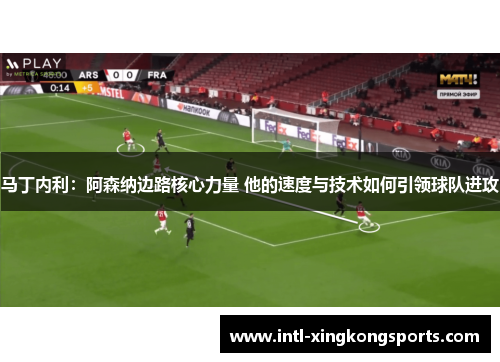 马丁内利：阿森纳边路核心力量 他的速度与技术如何引领球队进攻