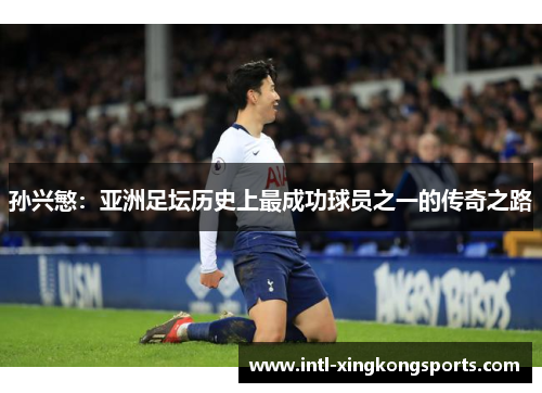 孙兴慜：亚洲足坛历史上最成功球员之一的传奇之路