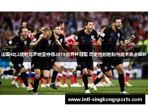 法国4比2战胜克罗地亚夺得2018世界杯冠军 历史性的胜利与战术亮点解析