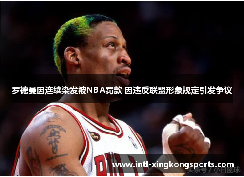 罗德曼因连续染发被NBA罚款 因违反联盟形象规定引发争议