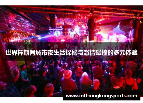 世界杯期间城市夜生活探秘与激情碰撞的多元体验