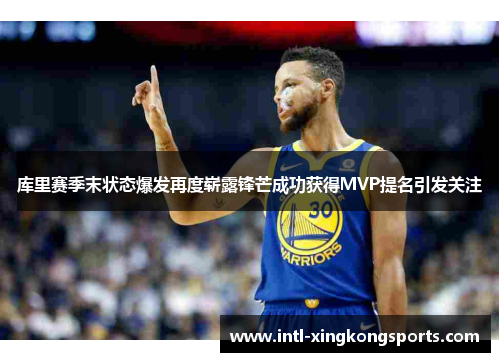 库里赛季末状态爆发再度崭露锋芒成功获得MVP提名引发关注