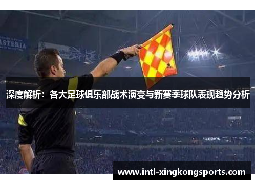 深度解析：各大足球俱乐部战术演变与新赛季球队表现趋势分析