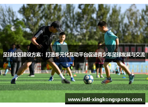 足球社区建设方案：打造多元化互动平台促进青少年足球发展与交流