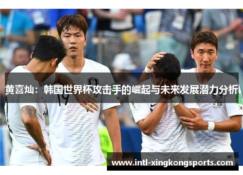 黄喜灿：韩国世界杯攻击手的崛起与未来发展潜力分析