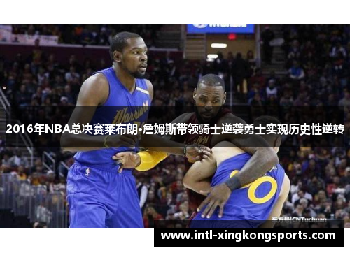 2016年NBA总决赛莱布朗·詹姆斯带领骑士逆袭勇士实现历史性逆转