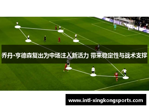 乔丹·亨德森复出为中场注入新活力 带来稳定性与战术支撑