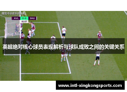 英超绝对核心球员表现解析与球队成败之间的关键关系