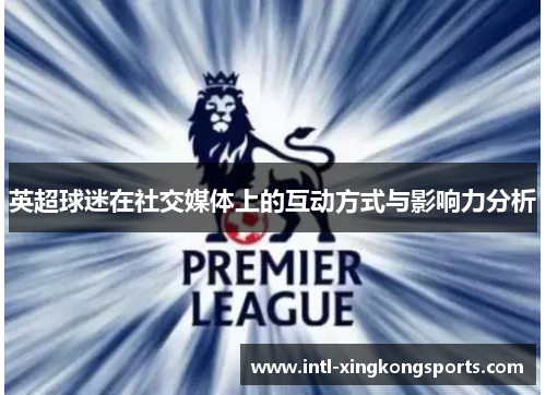 英超球迷在社交媒体上的互动方式与影响力分析