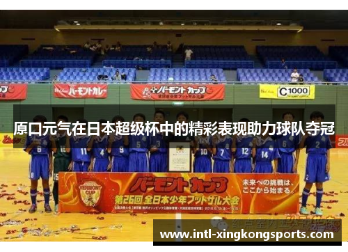 原口元气在日本超级杯中的精彩表现助力球队夺冠