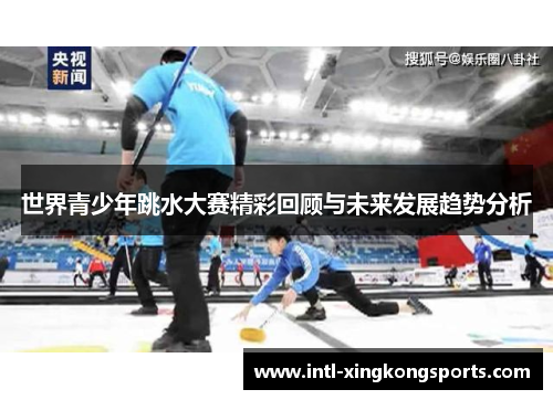 世界青少年跳水大赛精彩回顾与未来发展趋势分析