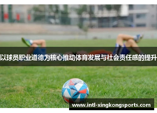 以球员职业道德为核心推动体育发展与社会责任感的提升