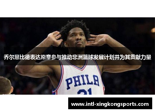 乔尔恩比德表达愿意参与推动非洲篮球发展计划并为其贡献力量