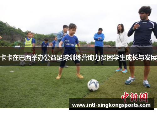 卡卡在巴西举办公益足球训练营助力贫困学生成长与发展