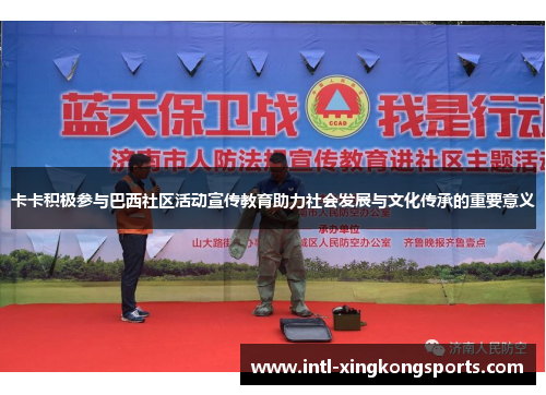 卡卡积极参与巴西社区活动宣传教育助力社会发展与文化传承的重要意义