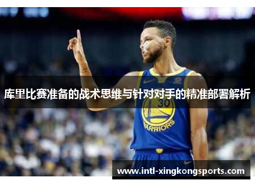 库里比赛准备的战术思维与针对对手的精准部署解析