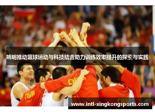 姚明推动篮球运动与科技结合助力训练效率提升的探索与实践