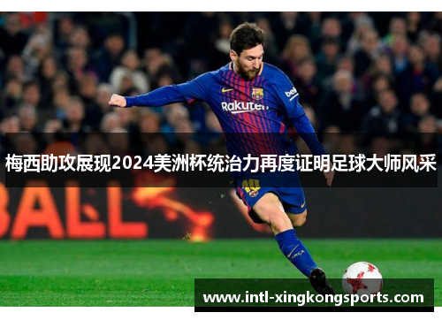 梅西助攻展现2024美洲杯统治力再度证明足球大师风采