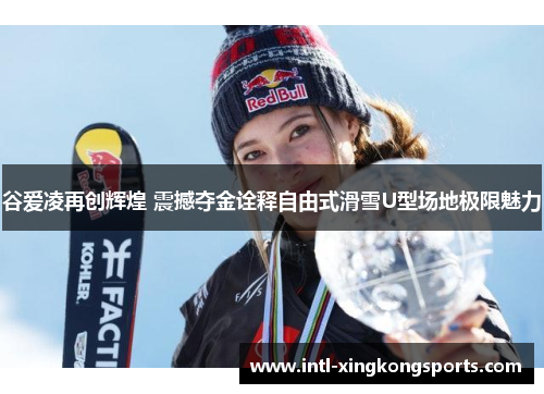 谷爱凌再创辉煌 震撼夺金诠释自由式滑雪U型场地极限魅力