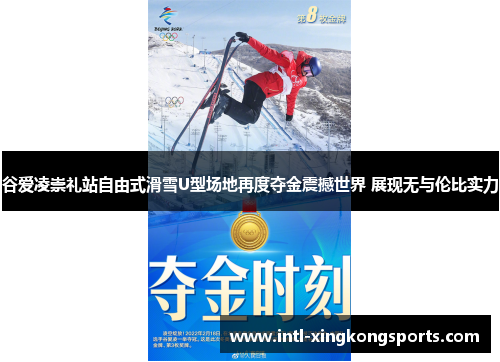 谷爱凌崇礼站自由式滑雪U型场地再度夺金震撼世界 展现无与伦比实力