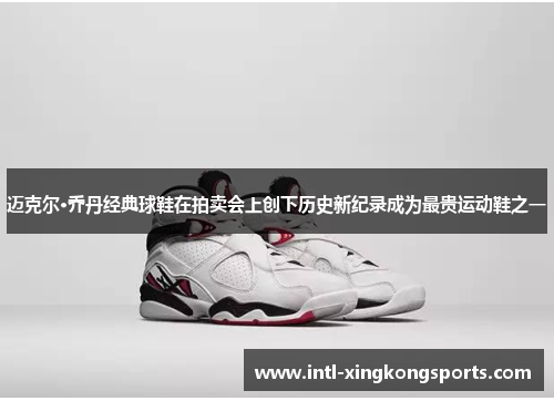 迈克尔·乔丹经典球鞋在拍卖会上创下历史新纪录成为最贵运动鞋之一