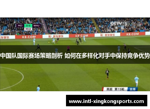 中国队国际赛场策略剖析 如何在多样化对手中保持竞争优势