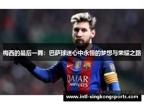 梅西的最后一舞：巴萨球迷心中永恒的梦想与荣耀之路