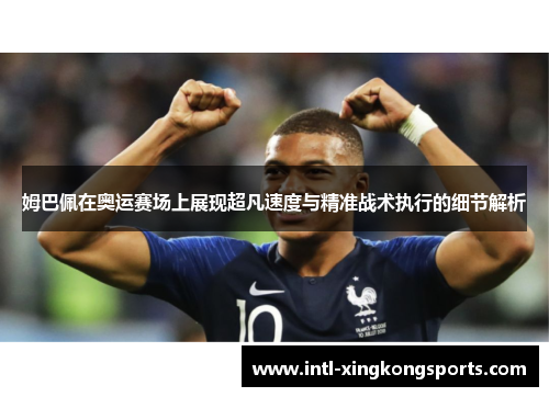 姆巴佩在奥运赛场上展现超凡速度与精准战术执行的细节解析