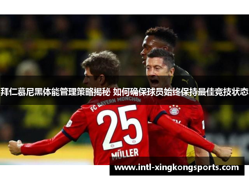 拜仁慕尼黑体能管理策略揭秘 如何确保球员始终保持最佳竞技状态