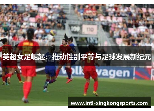 英超女足崛起：推动性别平等与足球发展新纪元