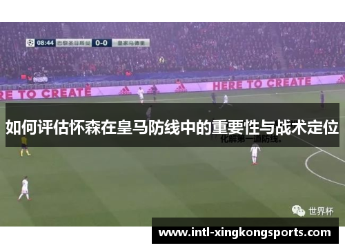如何评估怀森在皇马防线中的重要性与战术定位