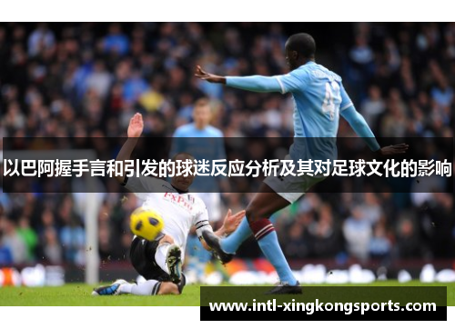 以巴阿握手言和引发的球迷反应分析及其对足球文化的影响