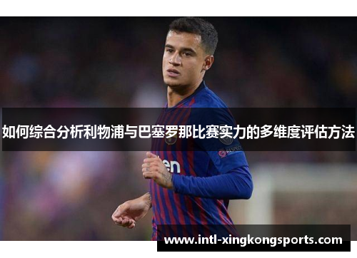 如何综合分析利物浦与巴塞罗那比赛实力的多维度评估方法