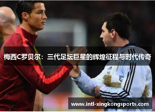 梅西C罗贝尔：三代足坛巨星的辉煌征程与时代传奇