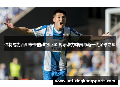 谁将成为西甲未来的超级巨星 揭示潜力球员与新一代足球之星
