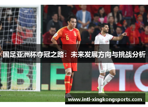 国足亚洲杯夺冠之路：未来发展方向与挑战分析