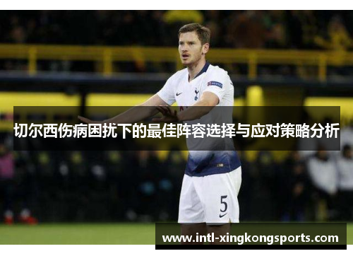切尔西伤病困扰下的最佳阵容选择与应对策略分析
