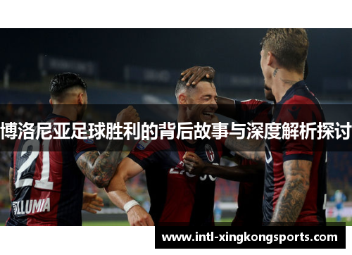 博洛尼亚足球胜利的背后故事与深度解析探讨
