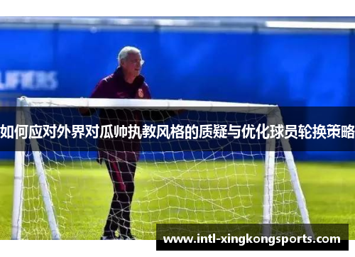 如何应对外界对瓜帅执教风格的质疑与优化球员轮换策略