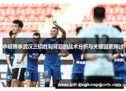 中超赛季武汉三镇胜利背后的战术分析与关键因素探讨