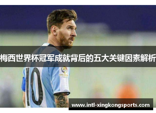 梅西世界杯冠军成就背后的五大关键因素解析