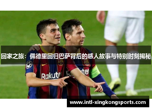 回家之旅：佩德里回归巴萨背后的感人故事与特别时刻揭秘
