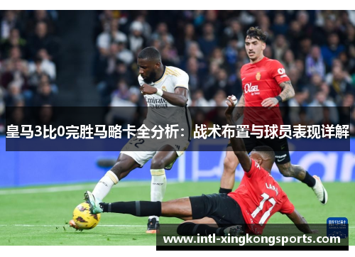 皇马3比0完胜马略卡全分析：战术布置与球员表现详解